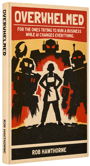 Image of the Overwhelmed book by Rob Hawthorne. The cover shows the subtitle, "For The Ones Trying To Run A Business While AI Changes Everything" along with AI robots in the background, which is red and off-yellow in a 1950's retro style book cover.